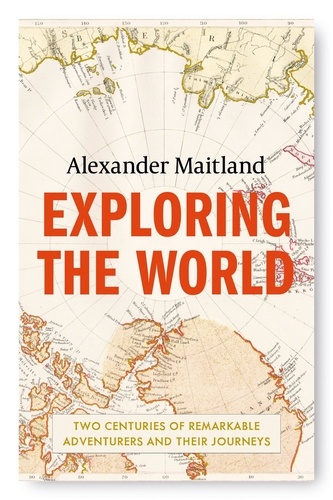 Exploring the World. Two centuries of remarkable adventurers and their journeys