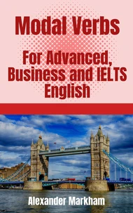 Modal Verbs For Advanced, Business and IELTS English
