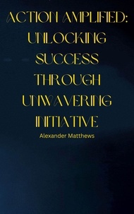 Livres en anglais à télécharger gratuitement fb2 Action Amplified: Unlocking Success Through Unwavering Initiative par Alexander Matthews 9798223048879