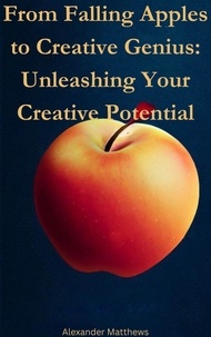 Téléchargez gratuitement le livre électronique anglais pdf From Falling Apples to Creative Genius: Unleashing Your Creative Potential