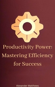 Téléchargez des livres de compte gratuits Productivity Power: Mastering Efficiency for Success PDF MOBI DJVU par Alexander Matthews