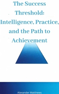 Téléchargement gratuit de livres anglais pdf The Success Threshold: Intelligence, Practice, and the Path to Achievement