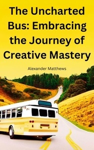 Télécharger gratuitement ebook pdfs The Uncharted Bus: Embracing the Journey of Creative Mastery PDF PDB 9798223980131 par Alexander Matthews
