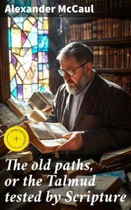 The old paths, or the Talmud tested by Scripture
