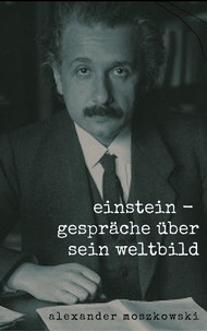 Alexander Moszkowski - Einstein - Gespräche über sein Weltbild.