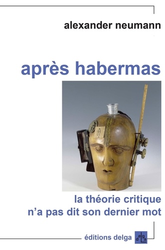 Alexander Neumann - Après Habermas - La théorie critique n'a pas dit son dernier mot.