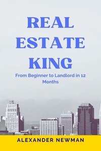  Alexander Newman - Real Estate King: From Beginner to Landlord in 12 Months.