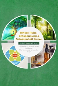Innere Ruhe, Entspannung &amp; Gelassenheit lernen - 4 in 1 Sammelband: Die Reise zur inneren Ruhe | Waldbaden | Pflanzenwasser anwenden | Ikigai