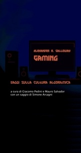 Alexander R. Galloway et Giacomo Pedini - Gaming - Saggi sulla cultura algoritmica.