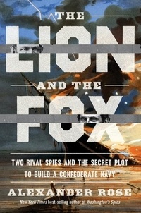 Alexander Rose - The Lion and the Fox - Two Rival Spies and the Secret Plot to Build a Confederate Navy.