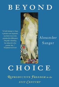 Alexander Sanger - Beyond Choice - Reproductive Freedom In The 21st Century.