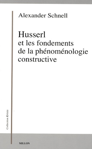 Alexander Schnell - Husserl et les fondements de la phénoménologie constructive.