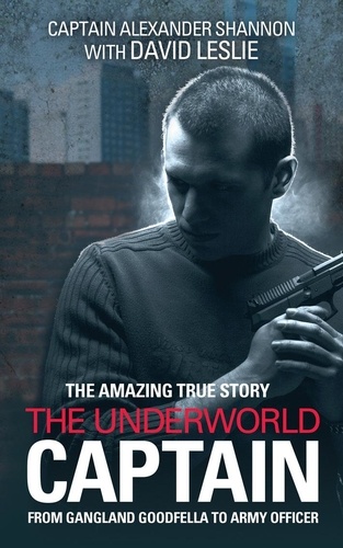 Alexander Shannon et David Leslie - The Underworld Captain - From Gangland Goodfella To Army Officer.
