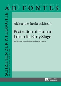 Alexander Stepkowski - Protection of Human Life in Its Early Stage - Intellectual Foundations and Legal Means.
