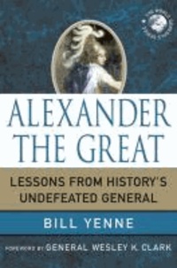 Alexander the Great - Lessons from History's Undefeated General.