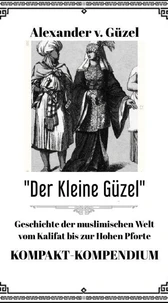 Der Kleine Güzel. Kompakt-Kompendium. Geschichte der muslimischen Welt vom Kalifat bis zur Hohen Pforte