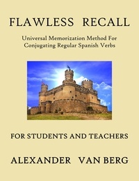  Alexander Van Berg - Flawless Recall: Universal Memorization Method For Conjugating Regular Spanish Verbs, For Students And Teachers.