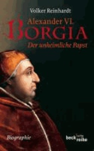 Alexander VI. Borgia - Der unheimliche Papst - eine Biographie.