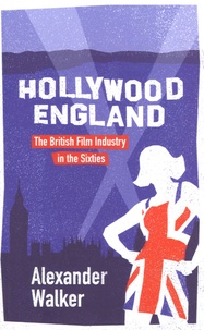 Alexander Walker - Hollywood, England - The British Film Industry in the Sixties.