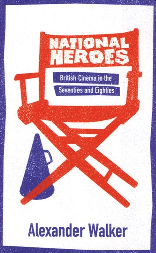 Alexander Walker - National Heroes - British Cinema in the Seventies and Eighties.