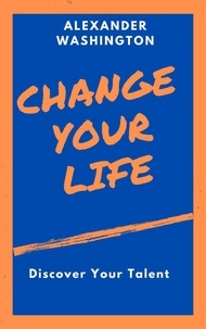  Alexander Washington - Change Your Life: Discover Your Talent.