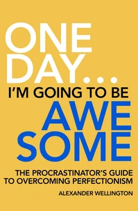 One Day … I’m Going To Be Awesome - The Procrastinator’s Guide to Perfectionism