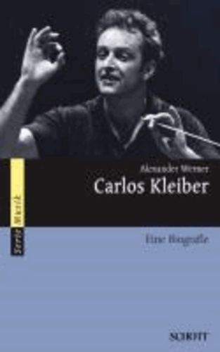 Alexander Werner - Carlos Kleiber - Eine Biografie.