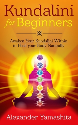  Alexander Yamashita - Kundalini: For Beginners: Awaken Your Kundalini Within To Heal Your Body Naturally.