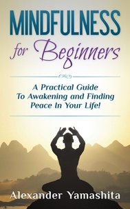  Alexander Yamashita - Mindfulness for Beginners: A Practical Guide To Awakening and Finding Peace In Your Life!.