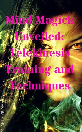  Alexandia Sirivus - Mind Magick Unveiled: Telekinesis Training and Techniques.