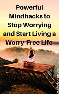  Alexandia Sirivus - Powerful Mindhacks to Stop Worrying and Start Living a Worry-Free Life.