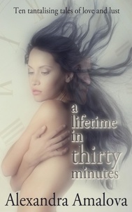  Alexandra Amalova - A Lifetime in Thirty Minutes: Ten Tantalising Tales of Love and Lust - Alexandra Amalova's erotic anthologies, #3.