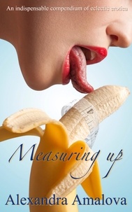  Alexandra Amalova - Measuring up: An Indispensable Compendium of Eclectic Erotica - Alexandra Amalova's erotic anthologies, #7.