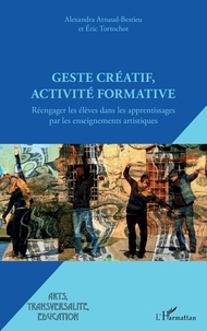 Alexandra Arnaud-Bestieu et Eric Tortochot - Geste créatif, activité formative - Réengager les élèves dans les apprentissages par les enseignements artistiques.