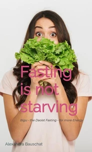 Fasting is not starving - Bigu - the Daoist fasting- for more energy