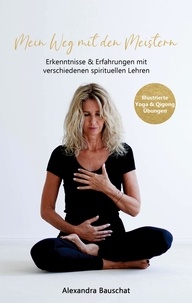 Alexandra Bauschat - Mein Weg mit den Meistern - Erkenntnisse &amp; Erfahrungen mit verschiedenen spirituellen Lehren.