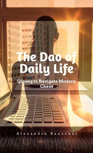 The Dao of Daily Life.:Qigong to Navigate Modern Chaos