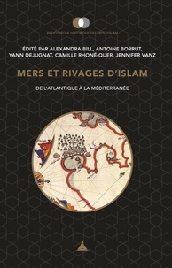Alexandra Bill et Antoine Borrut - Mers et rivages d'Islam - De l'Atlantique à la Méditerranée, Mélanges offerts à Christophe Picard.
