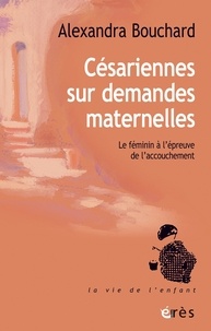 Alexandra Bouchard - Césariennes sur demandes maternelles - Le féminin à l'épreuve de l'accouchement.