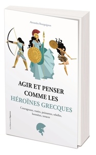Alexandra Bourguignon - Agir et penser comme les héroïnes grecques.