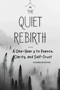 The Quiet Rebirth A One-Year Journey to Peace, Clarity, and Self-Trust