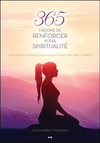 Alexandra Chauran - 365 façons de renforcer votre spiritualité - Des moyens simples pour se connecter avec l'esprit.