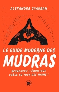 Alexandra Chauran - Le guide moderne des Mudras - Retrouvez l'équilibre grâce au yoga des mains !.