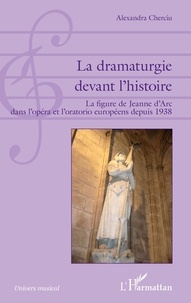 Alexandra Cherciu - La dramaturgie devant l'histoire - La figure de Jeanne d'Arc dans l'opéra et l'oratorio européens depuis 1938.