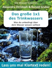 Alexandra Christoph et Ronald Gruber - Das große 1x1 des Trinkwassers - Was du unbedingt über dein Wasser wissen solltest.