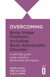 Alexandra Clarke et David Veale - Overcoming Body Image Problems including Body Dysmorphic Disorder.