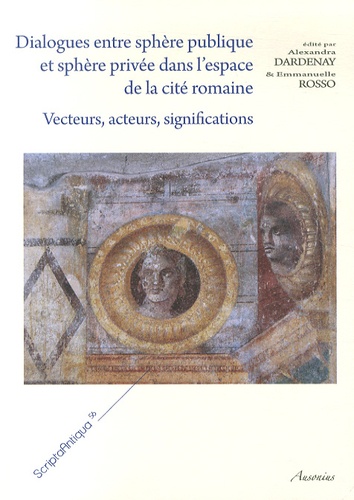 Alexandra Dardenay et Emmanuelle Rosso - Dialogues entre sphère publique et sphère privée dans l'espace de la cité romaine - Vecteurs, acteurs, significations.