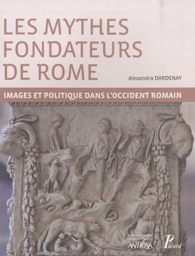 Alexandra Dardenay - Les mythes fondateurs de Rome - Images et politique dans l'Occident romain.