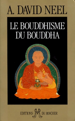 Alexandra David-Néel - Le Bouddhisme du Bouddha - Ses doctrines, ses méthodes et ses développements mahayanistes et tantriques au Tibet.