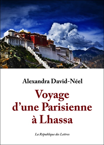 Voyage d'une Parisienne à Lhassa. A pied et en mendiant de la Chine à l'Inde à travers le Tibet